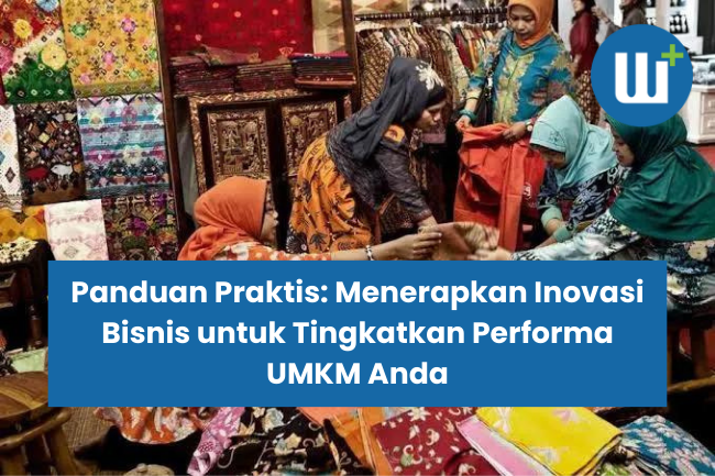 Panduan Praktis: Menerapkan Inovasi Bisnis untuk Tingkatkan Performa UMKM Anda